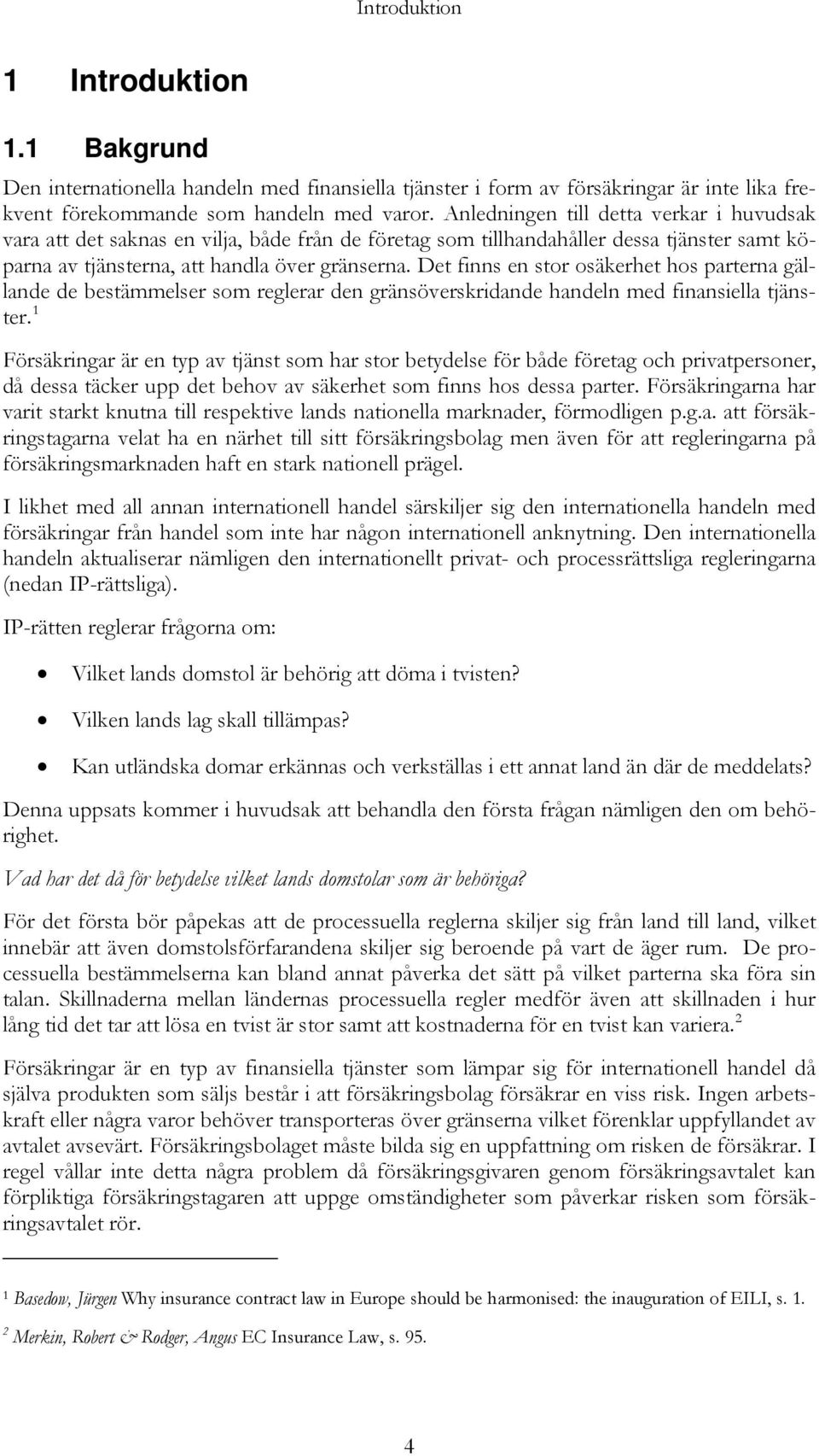 Det finns en stor osäkerhet hos parterna gällande de bestämmelser som reglerar den gränsöverskridande handeln med finansiella tjänster.