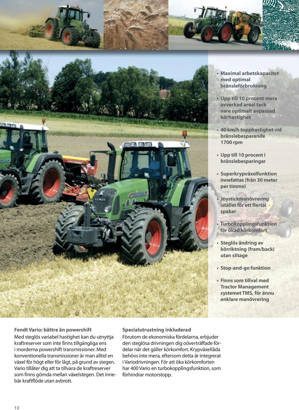 ändring av körriktning (fram/back) utan slitage Stop-and-go funktion Finns som tillval med Tractor Management systemet TMS, för ännu enklare manövrering Fendt Vario: bättre än powershift Med steglös
