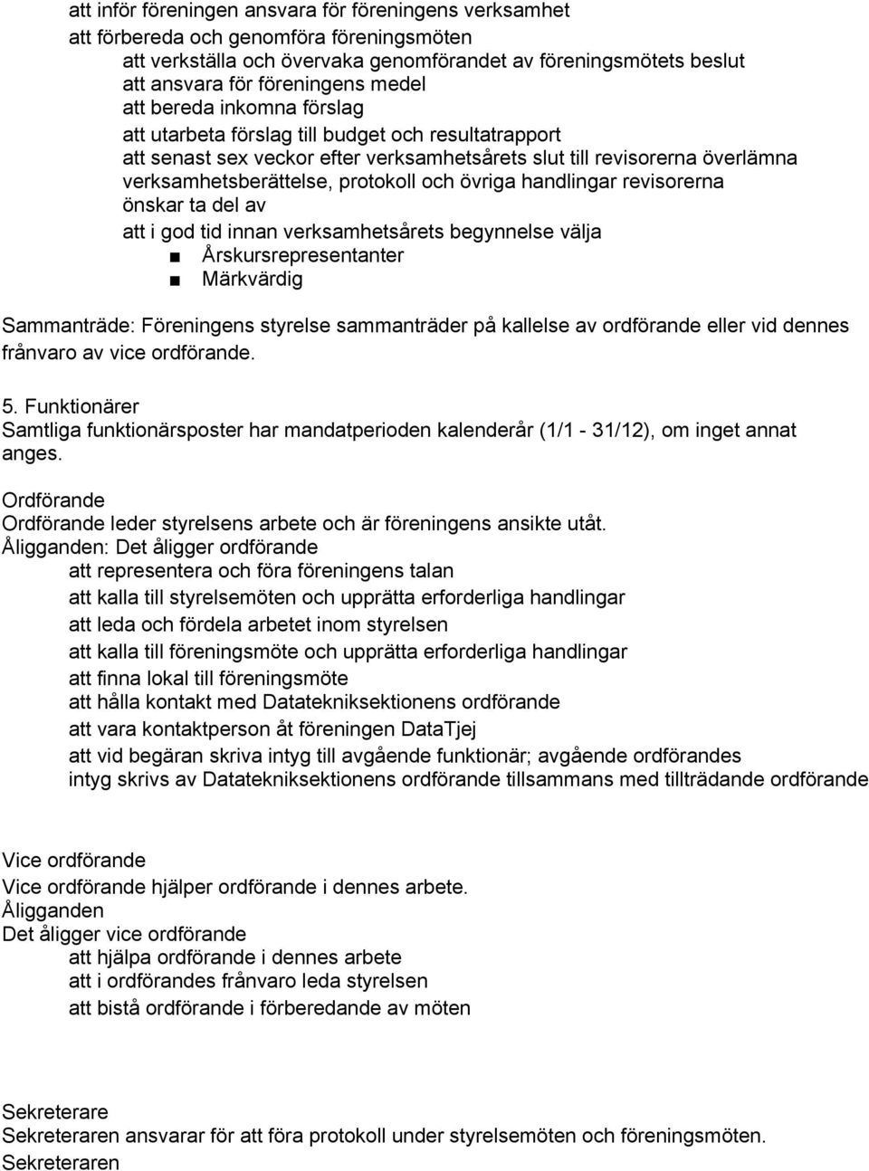 övriga handlingar revisorerna önskar ta del av att i god tid innan verksamhetsårets begynnelse välja Årskursrepresentanter Märkvärdig Sammanträde: Föreningens styrelse sammanträder på kallelse av