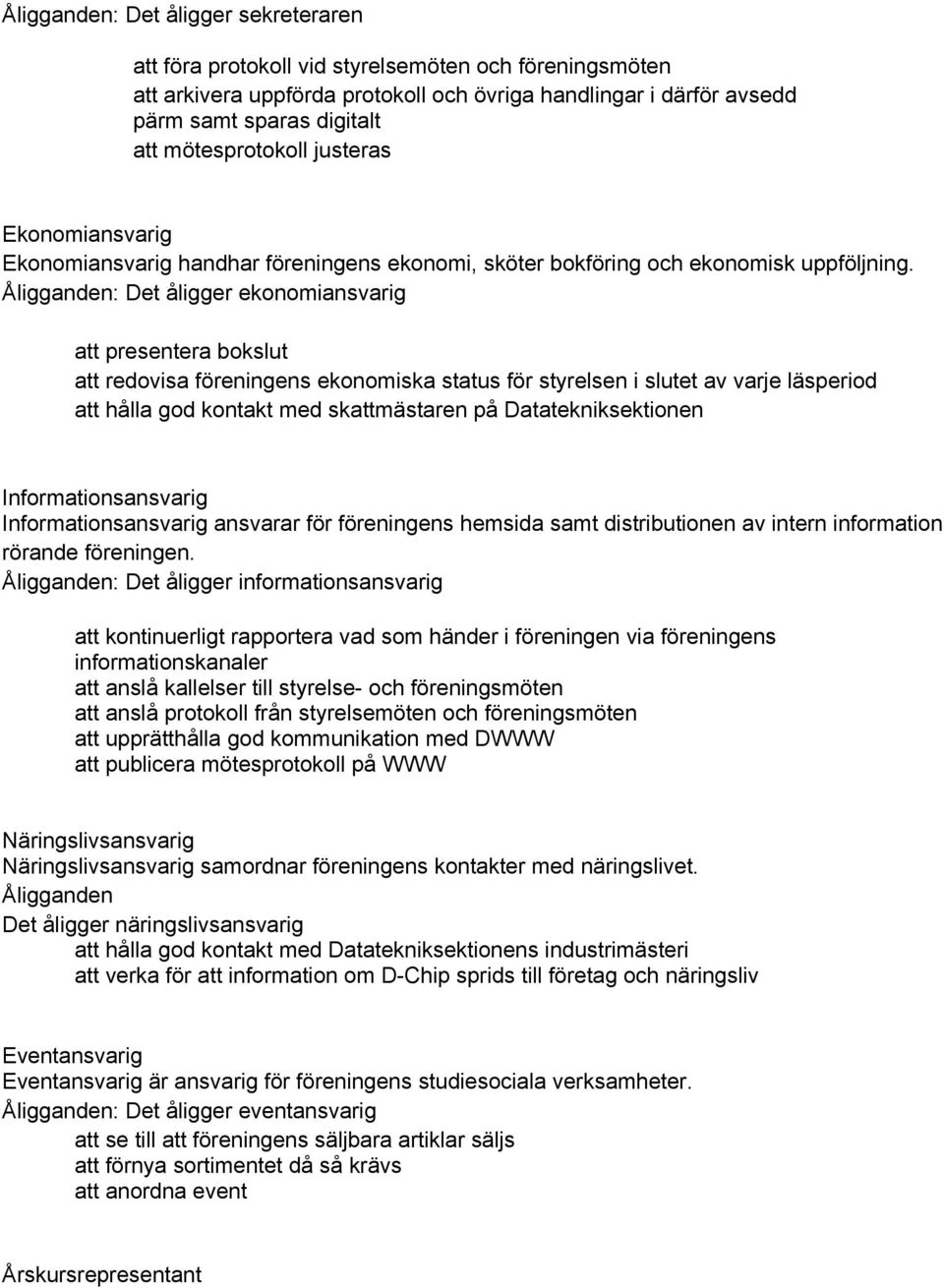 Åligganden: Det åligger ekonomiansvarig att presentera bokslut att redovisa föreningens ekonomiska status för styrelsen i slutet av varje läsperiod att hålla god kontakt med skattmästaren på