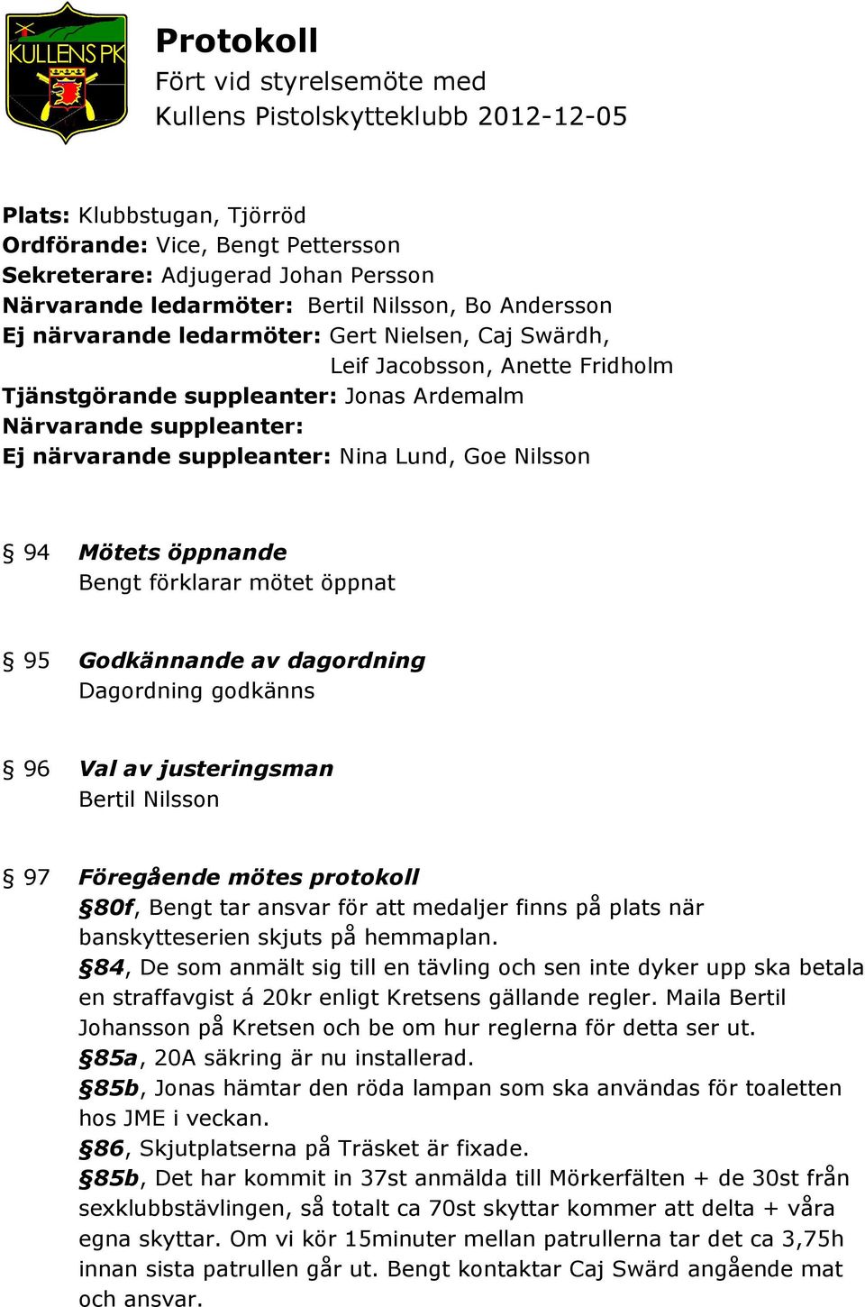 närvarande suppleanter: Nina Lund, Goe Nilsson 94 Mötets öppnande Bengt förklarar mötet öppnat 95 Godkännande av dagordning Dagordning godkänns 96 Val av justeringsman Bertil Nilsson 97 Föregående