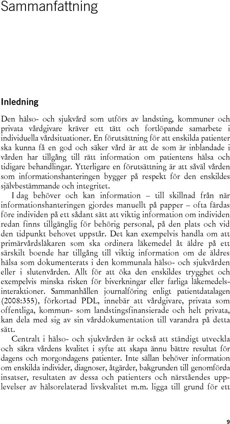 Ytterligare en förutsättning är att såväl vården som informationshanteringen bygger på respekt för den enskildes självbestämmande och integritet.