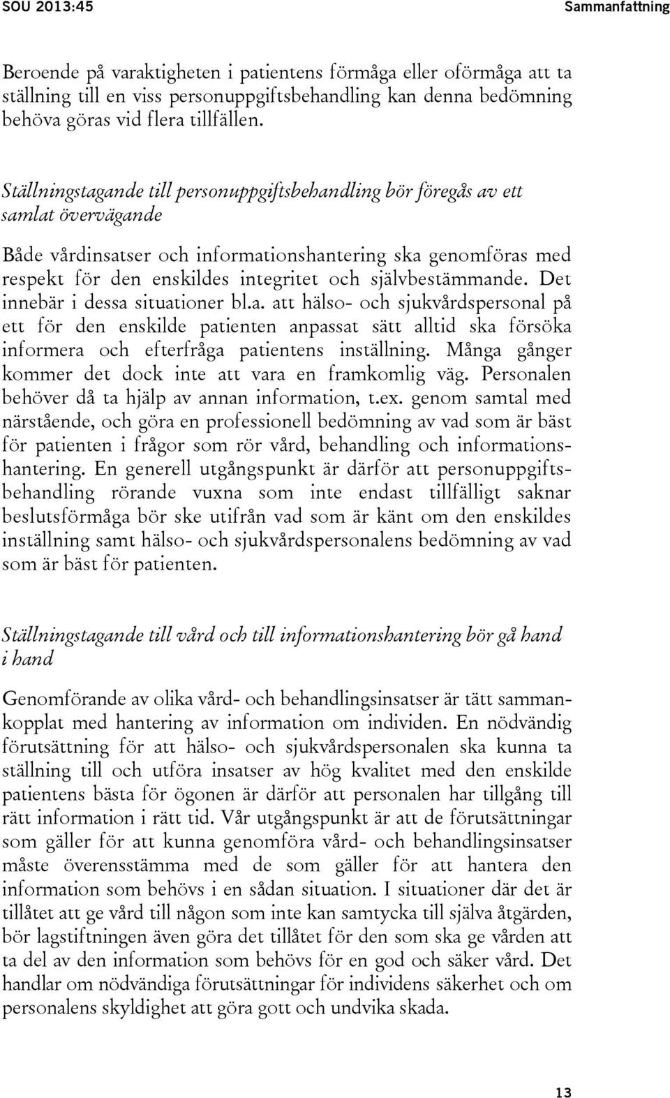 självbestämmande. Det innebär i dessa situationer bl.a. att hälso- och sjukvårdspersonal på ett för den enskilde patienten anpassat sätt alltid ska försöka informera och efterfråga patientens inställning.