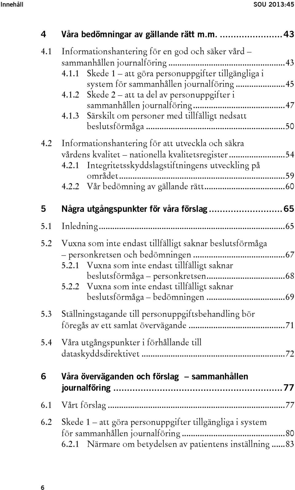 2 Informationshantering för att utveckla och säkra vårdens kvalitet nationella kvalitetsregister... 54 4.2.1 Integritetsskyddslagstiftningens utveckling på området... 59 4.2.2 Vår bedömning av gällande rätt.