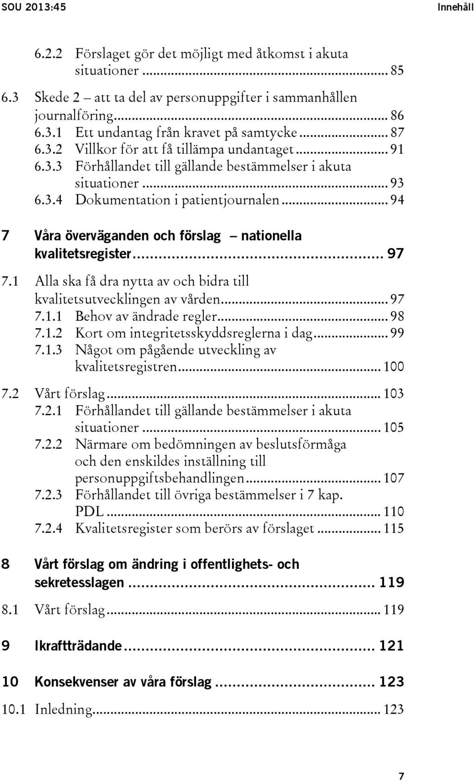 .. 94 7 Våra överväganden och förslag nationella kvalitetsregister... 97 7.1 Alla ska få dra nytta av och bidra till kvalitetsutvecklingen av vården... 97 7.1.1 Behov av ändrade regler... 98 7.1.2 Kort om integritetsskyddsreglerna i dag.