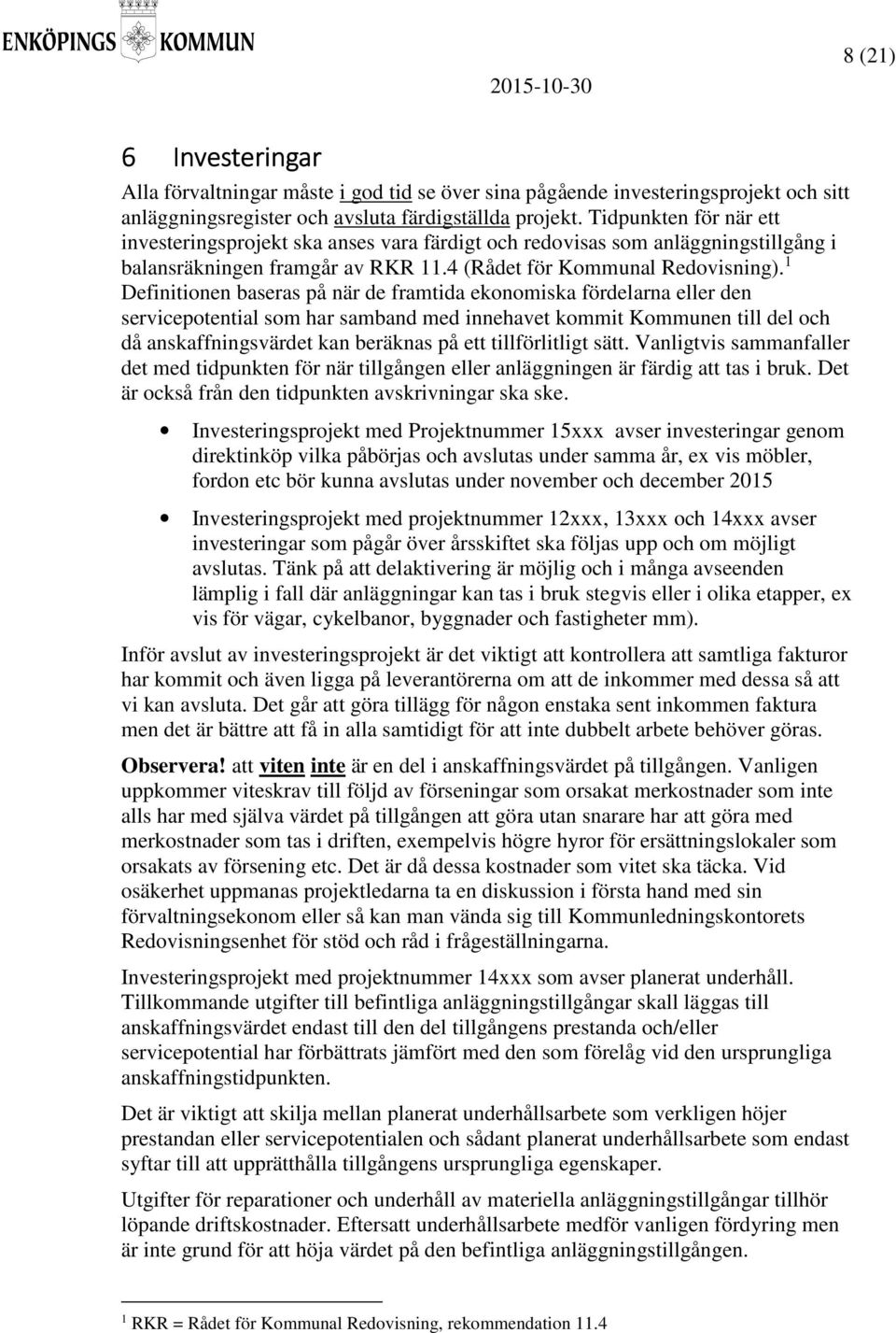 1 Definitionen baseras på när de framtida ekonomiska fördelarna eller den servicepotential som har samband med innehavet kommit Kommunen till del och då anskaffningsvärdet kan beräknas på ett