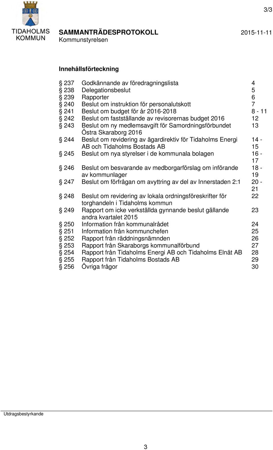 AB och Tidaholms Bostads AB 15 245 Beslut om nya styrelser i de kommunala bolagen 16 17 246 Beslut om besvarande av medborgarförslag om införande 18 av kommunlager 19 247 Beslut om förfrågan om