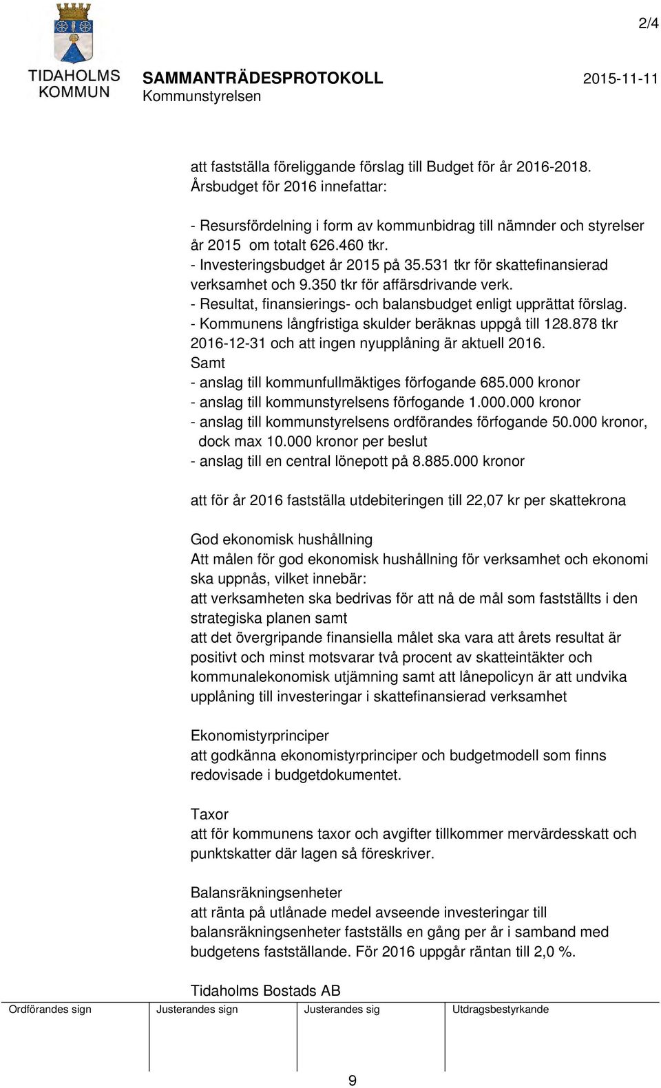 - Kommunens långfristiga skulder beräknas uppgå till 128.878 tkr 2016-12-31 och att ingen nyupplåning är aktuell 2016. Samt - anslag till kommunfullmäktiges förfogande 685.