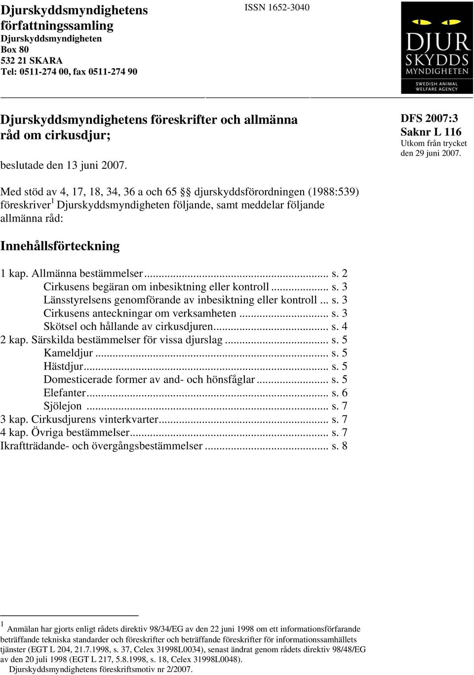 Med stöd av 4, 17, 18, 34, 36 a och 65 djurskyddsförordningen (1988:539) föreskriver 1 Djurskyddsmyndigheten följande, samt meddelar följande allmänna råd: Innehållsförteckning 1 kap.