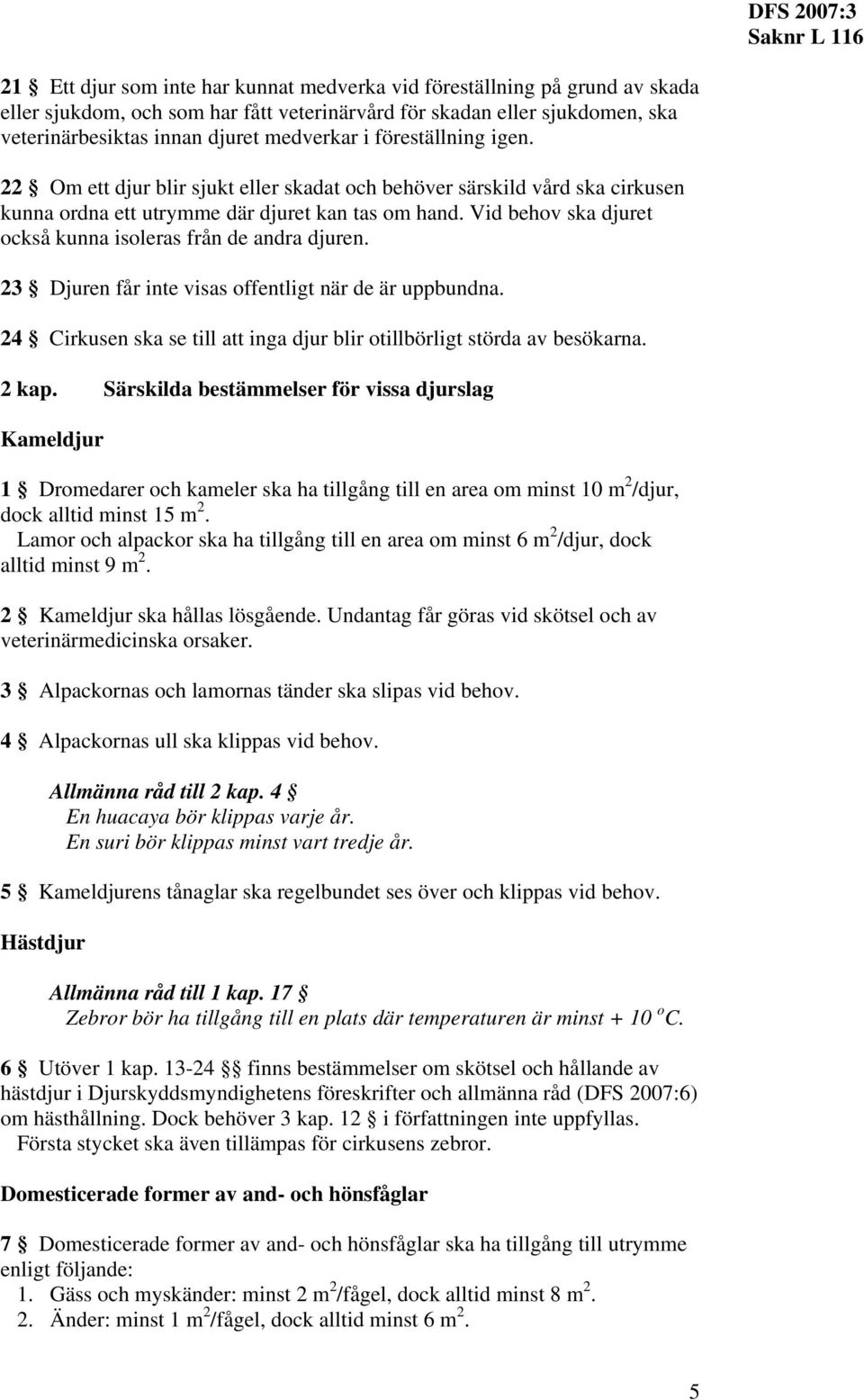 Vid behov ska djuret också kunna isoleras från de andra djuren. 23 Djuren får inte visas offentligt när de är uppbundna. 24 Cirkusen ska se till att inga djur blir otillbörligt störda av besökarna.