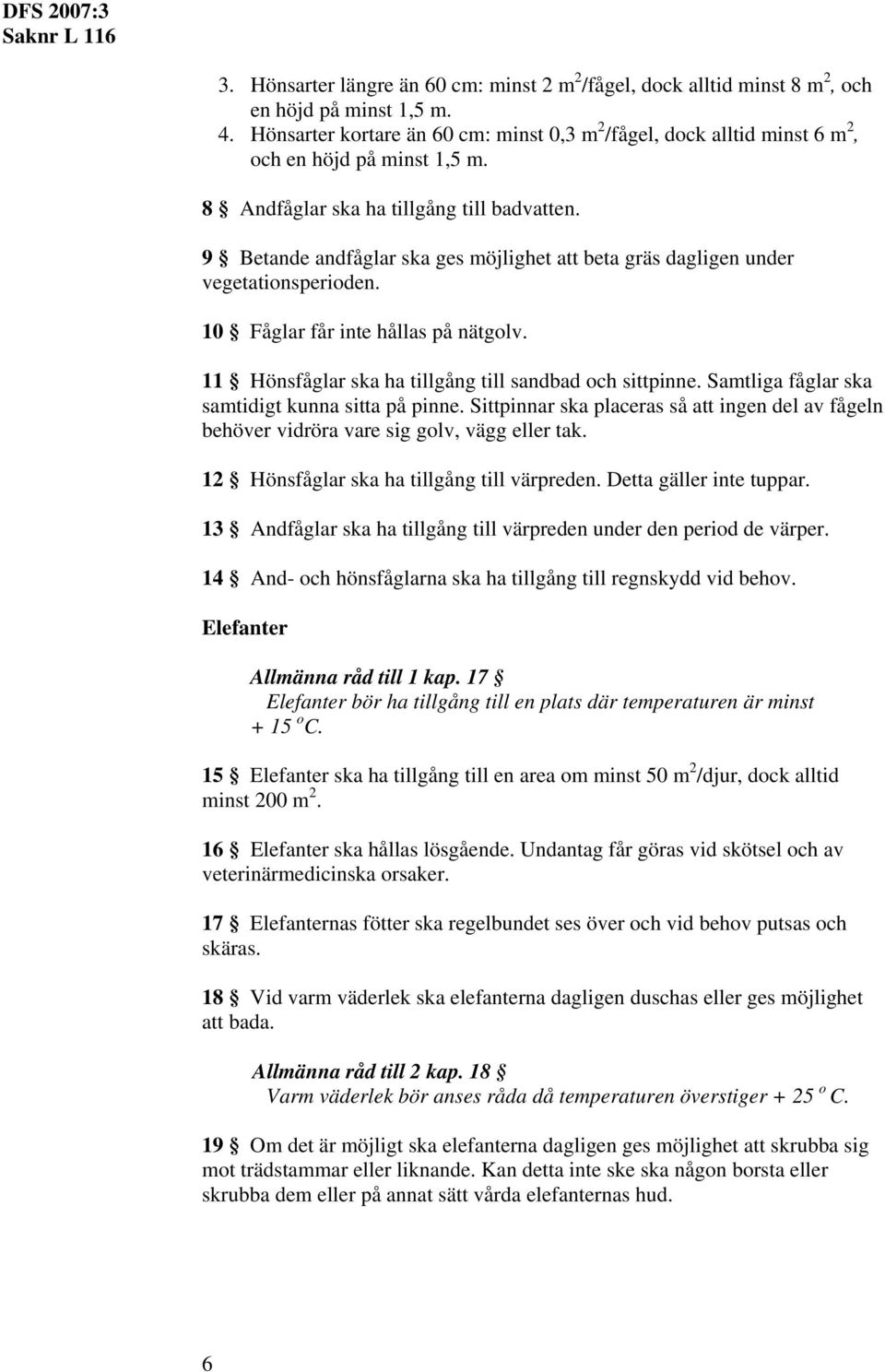 9 Betande andfåglar ska ges möjlighet att beta gräs dagligen under vegetationsperioden. 10 Fåglar får inte hållas på nätgolv. 11 Hönsfåglar ska ha tillgång till sandbad och sittpinne.