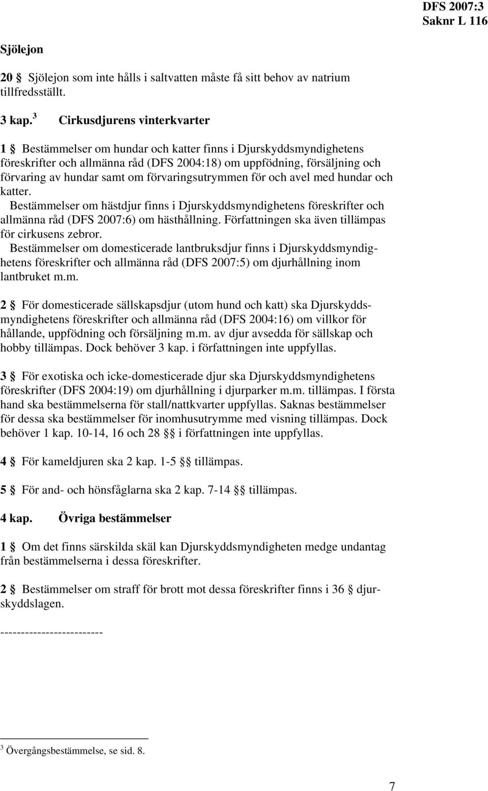 förvaringsutrymmen för och avel med hundar och katter. Bestämmelser om hästdjur finns i Djurskyddsmyndighetens föreskrifter och allmänna råd (DFS 2007:6) om hästhållning.