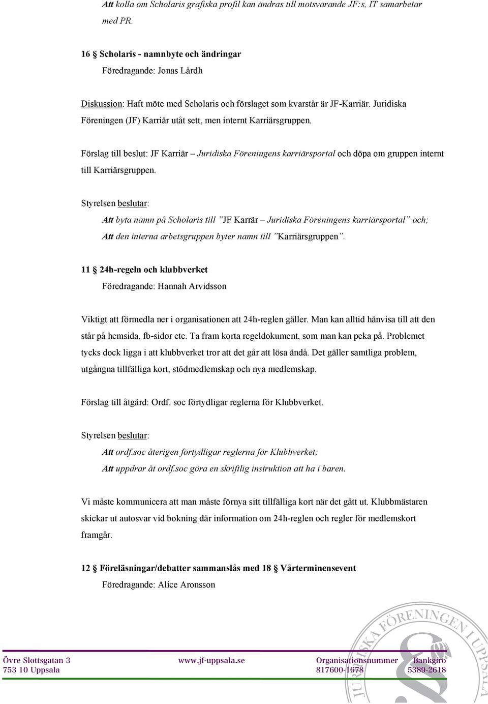 Juridiska Föreningen (JF) Karriär utåt sett, men internt Karriärsgruppen. Förslag till beslut: JF Karriär Juridiska Föreningens karriärsportal och döpa om gruppen internt till Karriärsgruppen.