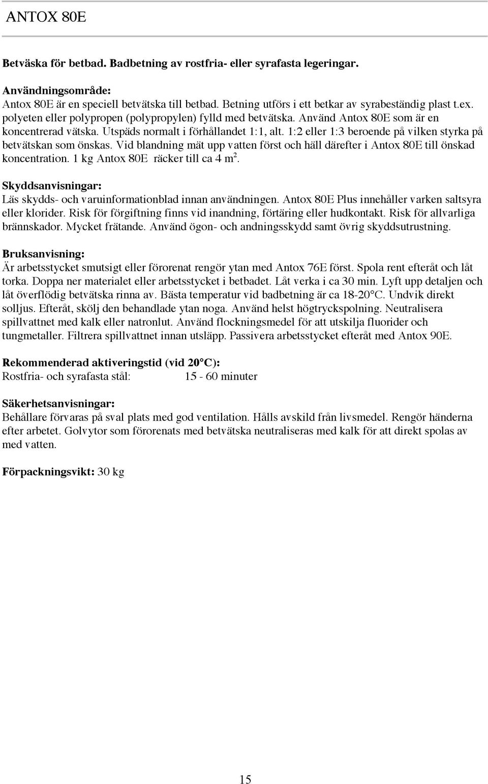 1:2 eller 1:3 beroende på vilken styrka på betvätskan som önskas. Vid blandning mät upp vatten först och häll därefter i Antox 80E till önskad koncentration. 1 kg Antox 80E räcker till ca 4 m 2.