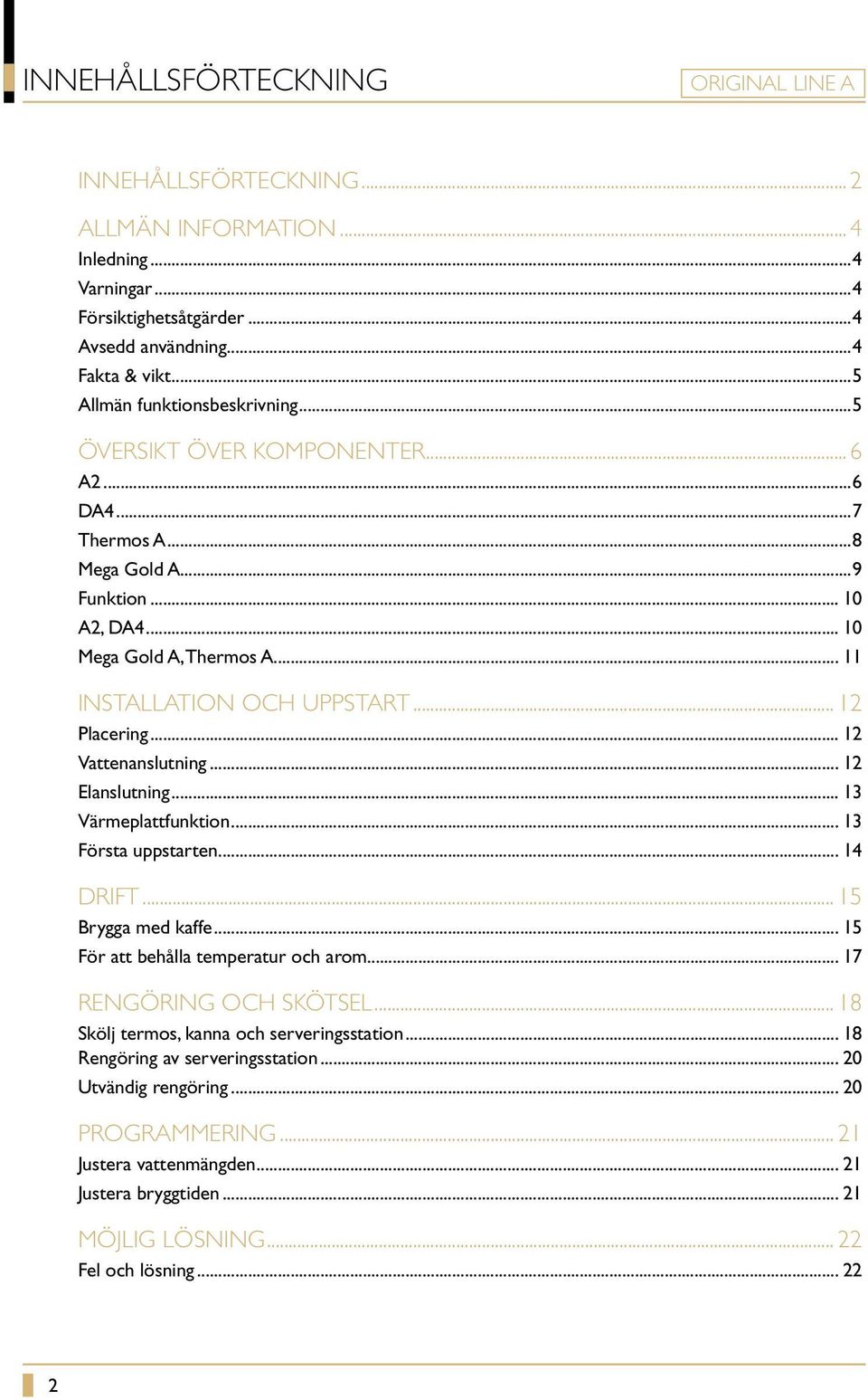 .. 12 Vattenanslutning... 12 Elanslutning... 13 Värmeplattfunktion... 13 Första uppstarten... 14 DRIFT... 15 Brygga med kaffe... 15 För att behålla temperatur och arom... 17 RENGÖRING OCH SKÖTSEL.