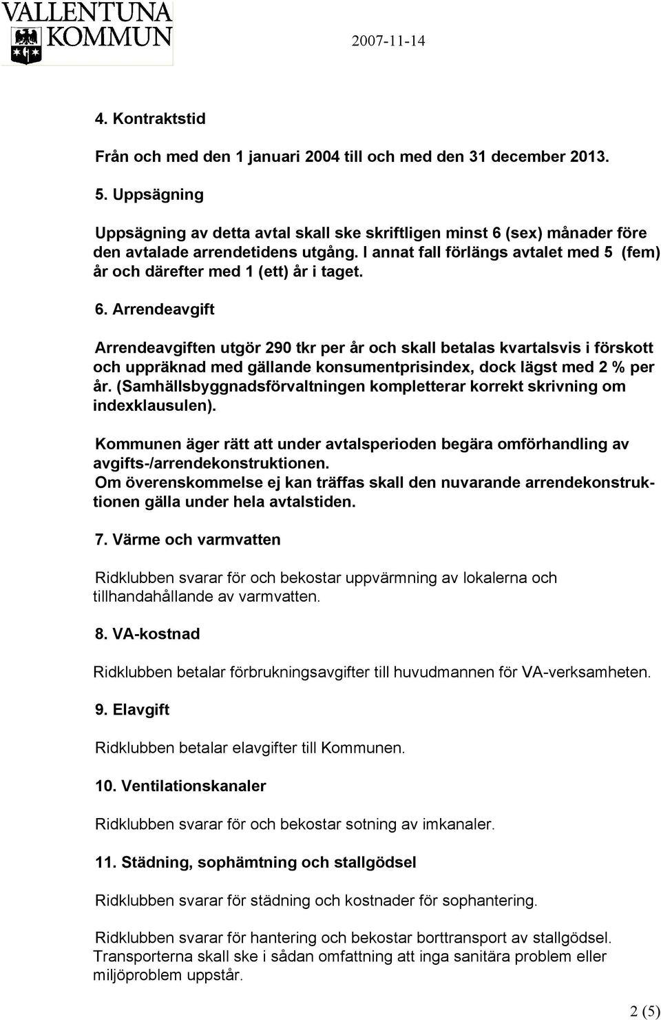 I annat fall förlängs avtalet med 5 (fem) år och därefter med 1 (ett) år i taget. 6.