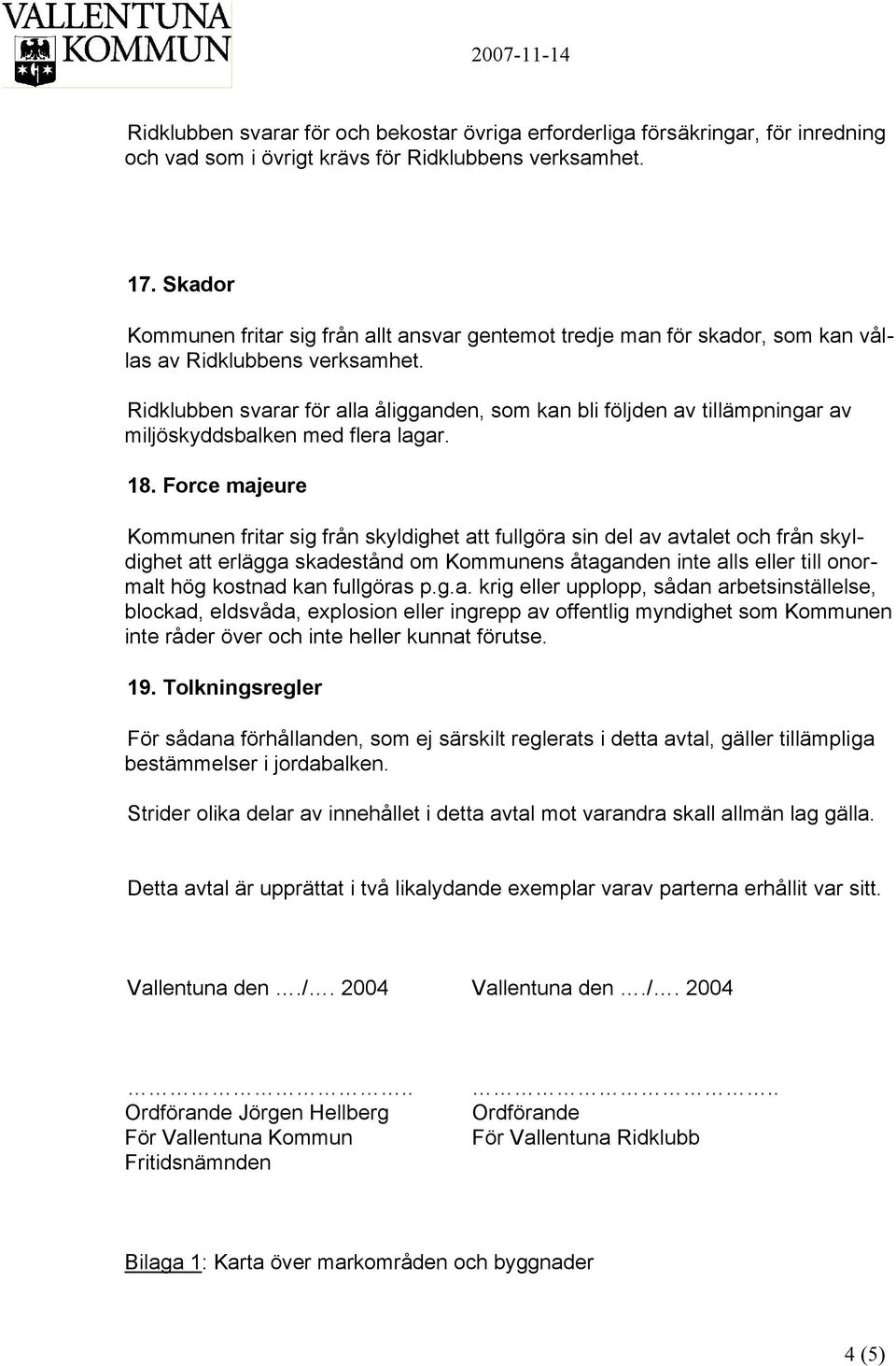 Ridklubben svarar för alla åligganden, som kan bli följden av tillämpningar av miljöskyddsbalken med flera lagar. 18.