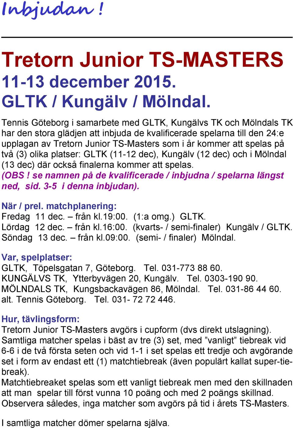 spelas på två (3) olika platser: GLTK (11-12 dec), Kungälv (12 dec) och i Mölndal (13 dec) där också finalerna kommer att spelas. (OBS!
