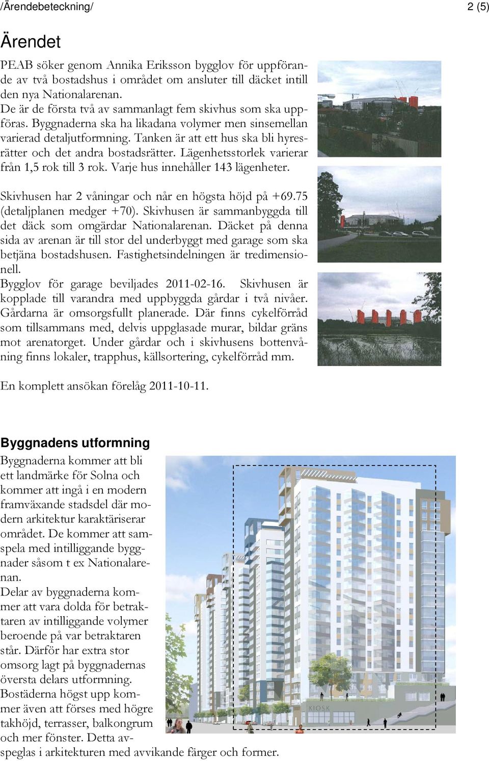 Tanken är att ett hus ska bli hyresrätter och det andra bostadsrätter. Lägenhetsstorlek varierar från 1,5 rok till 3 rok. Varje hus innehåller 143 lägenheter.