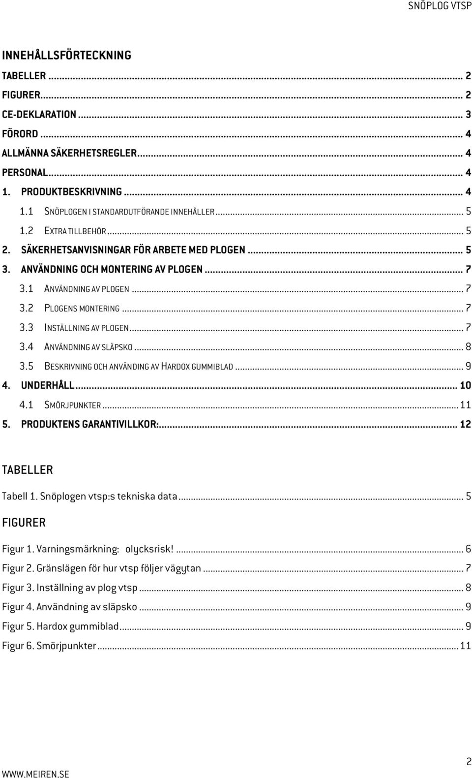 .. 7 3.4 ANVÄNDNING AV SLÄPSKO... 8 3.5 BESKRIVNING OCH ANVÄNDING AV HARDO GUMMIBLAD... 9 4. UNDERHÅLL... 10 4.1 SMÖRJPUNKTER... 11 5. PRODUKTENS GARANTIVILLKOR:... 12 TABELLER Tabell 1.