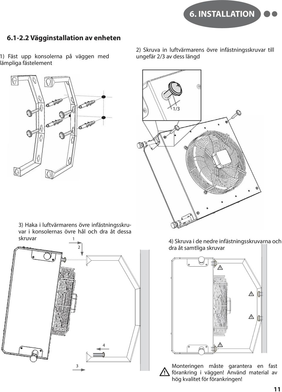 infästningsskruvar till ungefär 2/3 av dess längd 1/3 3) Haka i luftvärmarens övre infästningsskruvar i konsolernas