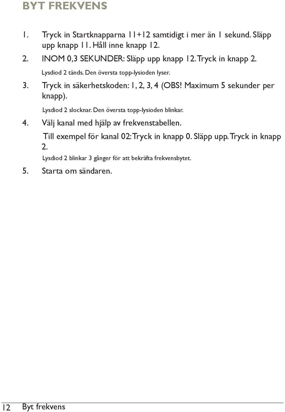 Tryck in säkerhetskoden: 1, 2, 3, 4 (OBS! Maximum 5 sekunder per knapp). Lysdiod 2 slocknar. Den översta topp-lysioden blinkar. 4. Välj kanal med hjälp av frekvenstabellen.