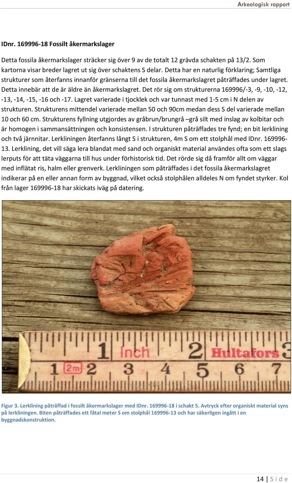 Det rör sig om strukturerna 169996/-3, -9, -10, -12, -13, -14, -15, -16 och -17. Lagret varierade i tjocklek och var tunnast med 1-5 cm i N delen av strukturen.