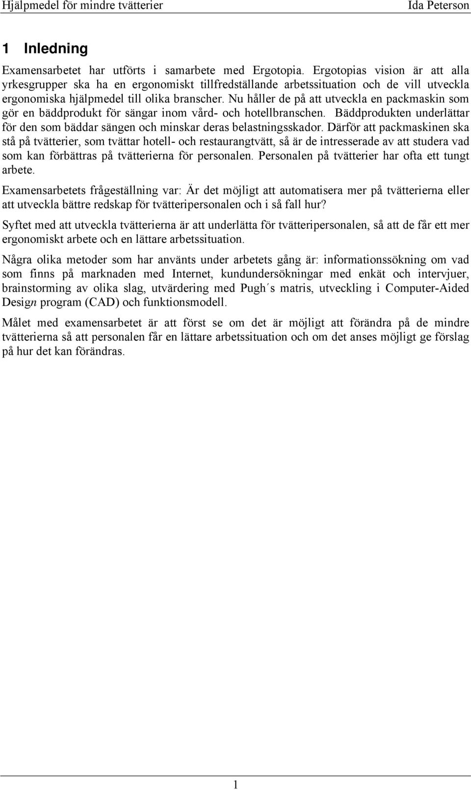 Nu håller de på att utveckla en packmaskin som gör en bäddprodukt för sängar inom vård- och hotellbranschen. Bäddprodukten underlättar för den som bäddar sängen och minskar deras belastningsskador.