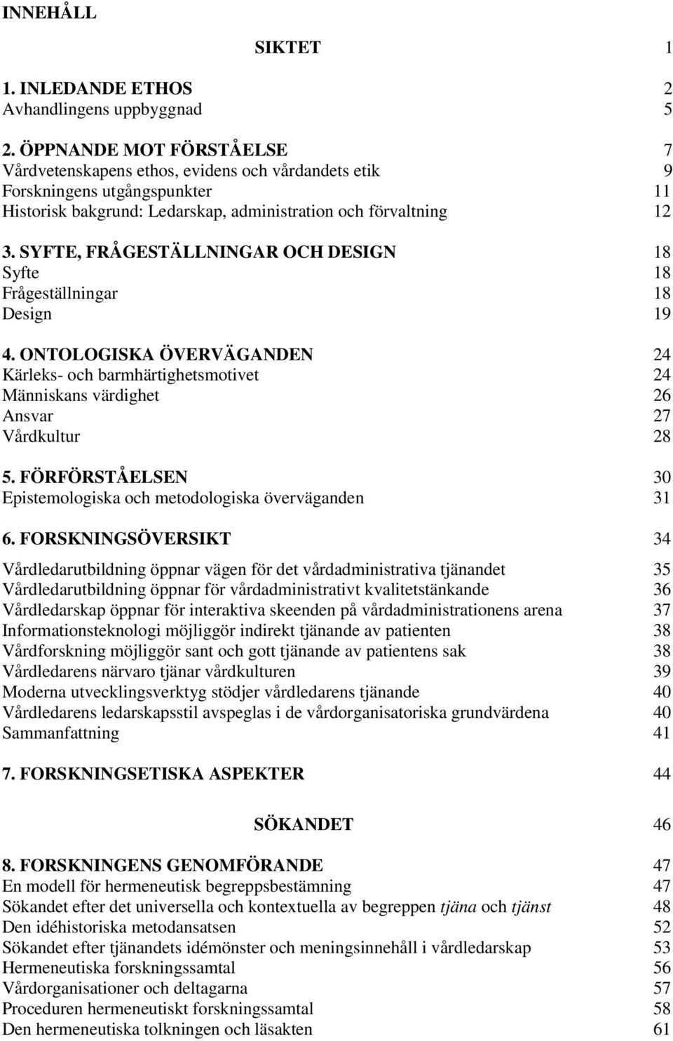 SYFTE, FRÅGESTÄLLNINGAR OCH DESIGN 18 Syfte 18 Frågeställningar 18 Design 19 4. ONTOLOGISKA ÖVERVÄGANDEN 24 Kärleks- och barmhärtighetsmotivet 24 Människans värdighet 26 Ansvar 27 Vårdkultur 28 5.