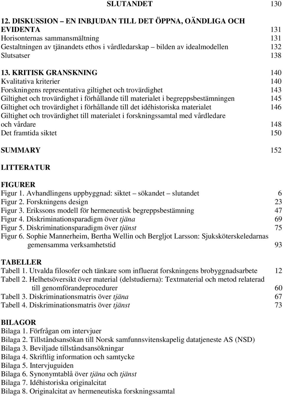 KRITISK GRANSKNING 140 Kvalitativa kriterier 140 Forskningens representativa giltighet och trovärdighet 143 Giltighet och trovärdighet i förhållande till materialet i begreppsbestämningen 145