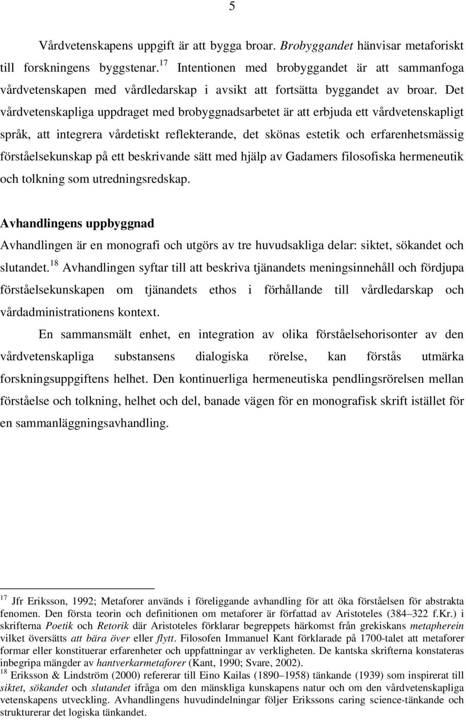 Det vårdvetenskapliga uppdraget med brobyggnadsarbetet är att erbjuda ett vårdvetenskapligt språk, att integrera vårdetiskt reflekterande, det skönas estetik och erfarenhetsmässig förståelsekunskap