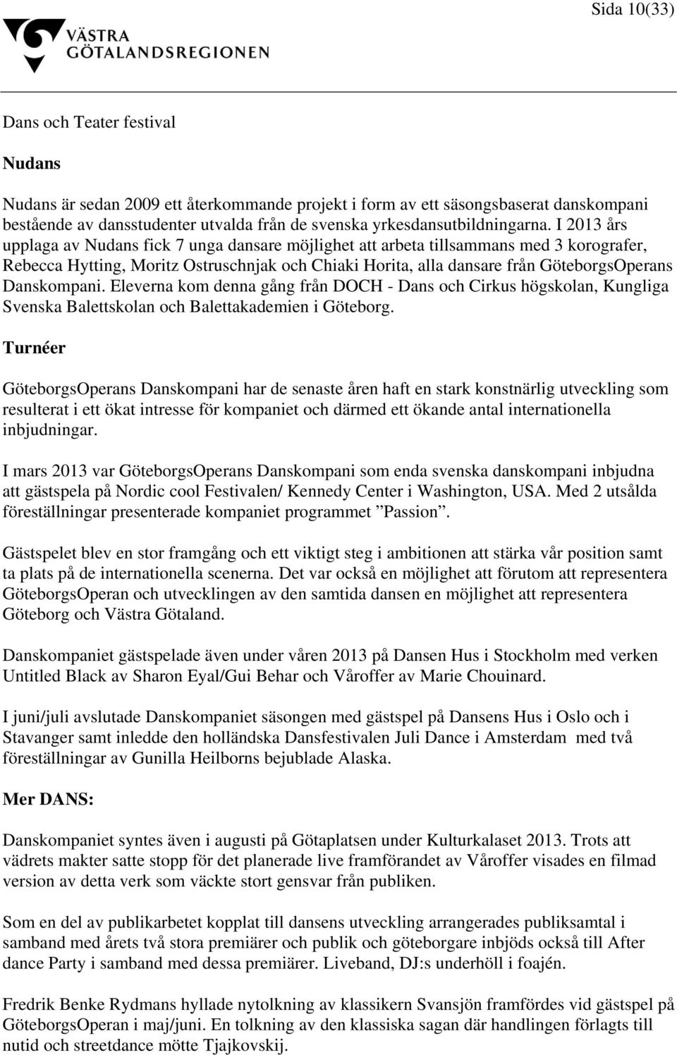 I 2013 års upplaga av Nudans fick 7 unga dansare möjlighet att arbeta tillsammans med 3 korografer, Rebecca Hytting, Moritz Ostruschnjak och Chiaki Horita, alla dansare från GöteborgsOperans