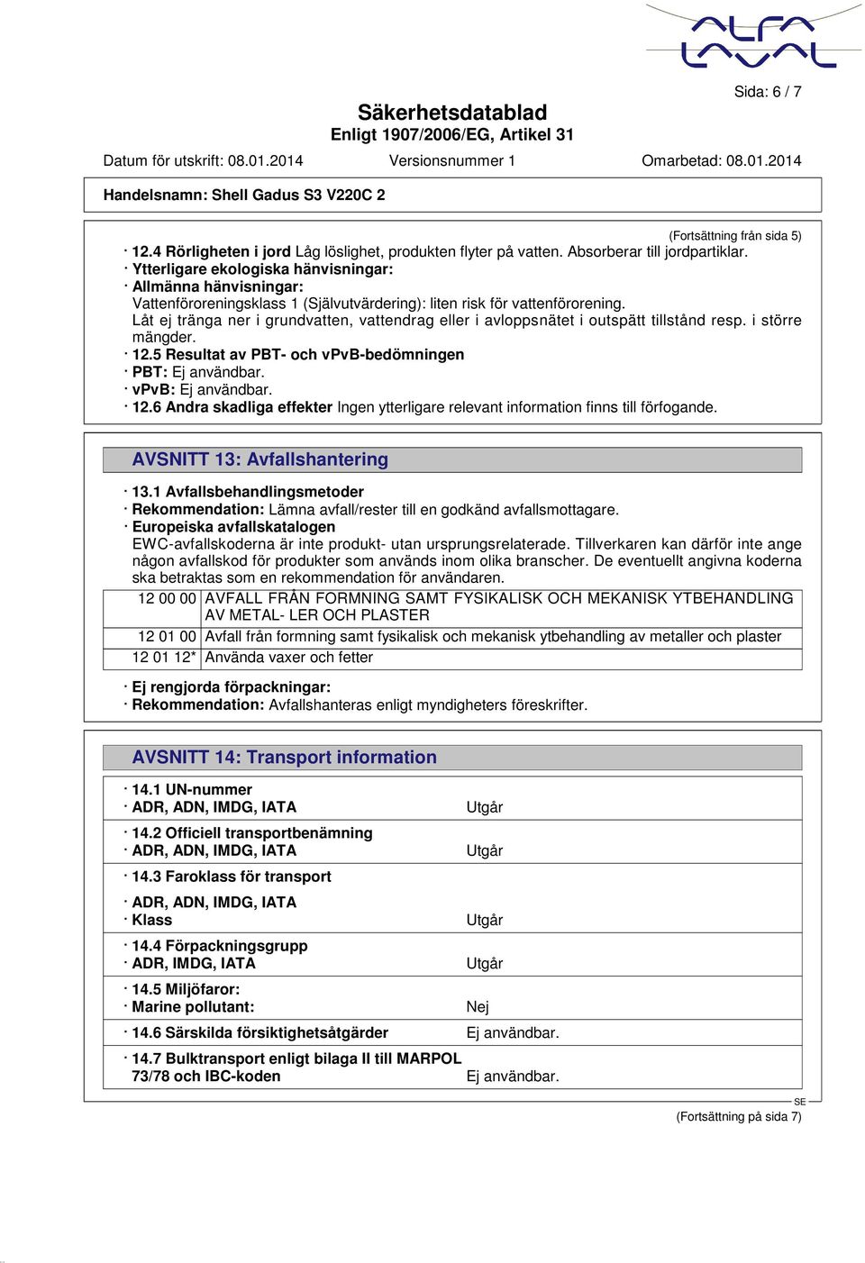 Låt ej tränga ner i grundvatten, vattendrag eller i avloppsnätet i outspätt tillstånd resp. i större mängder. 12.5 Resultat av PBT- och vpvb-bedömningen PBT: Ej användbar. vpvb: Ej användbar. 12.6 Andra skadliga effekter Ingen ytterligare relevant information finns till förfogande.