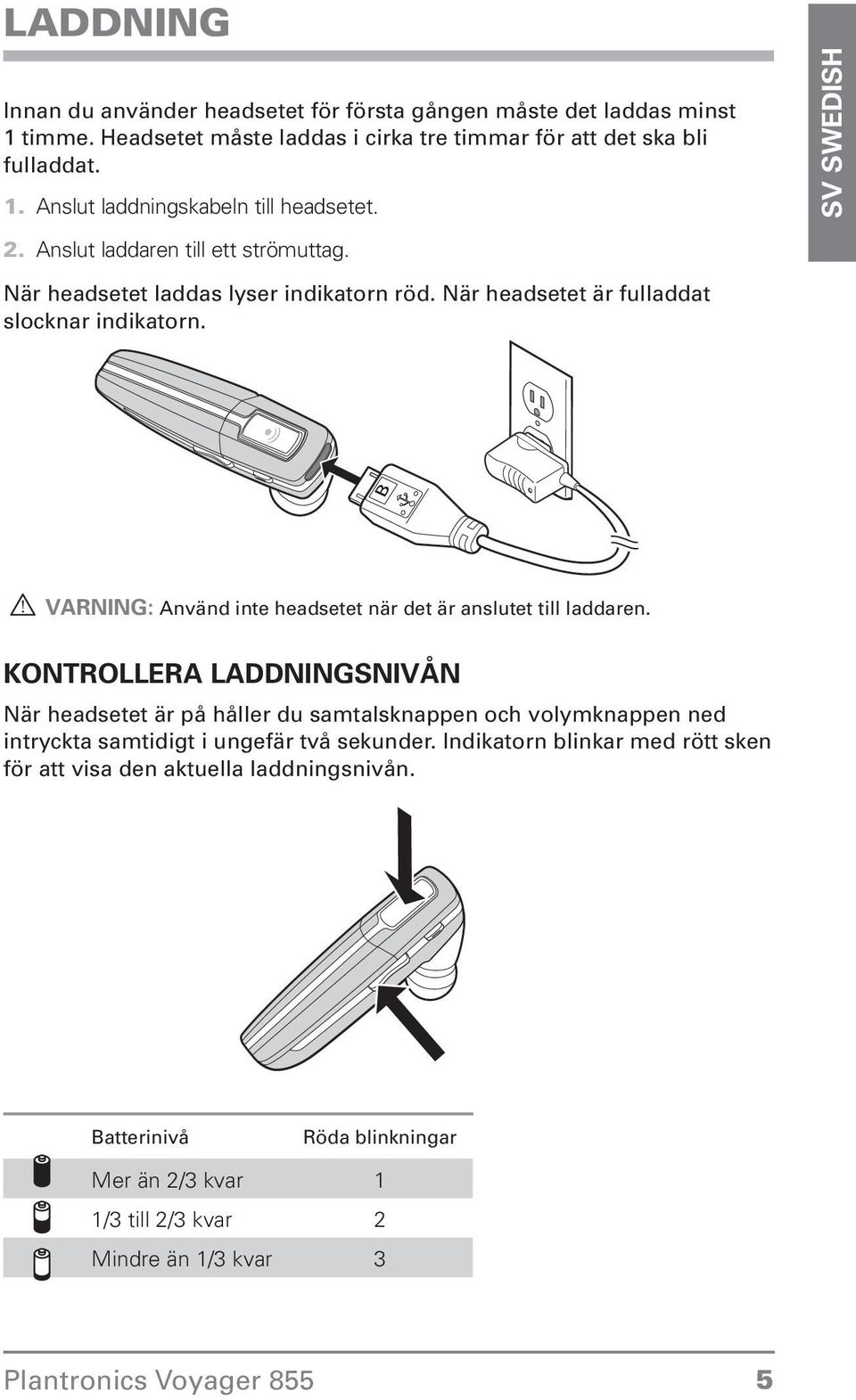 inte headsetet när det är anslutet till laddaren Kontrollera laddningsnivån När headsetet är på håller du samtalsknappen och volymknappen ned intryckta samtidigt i ungefär