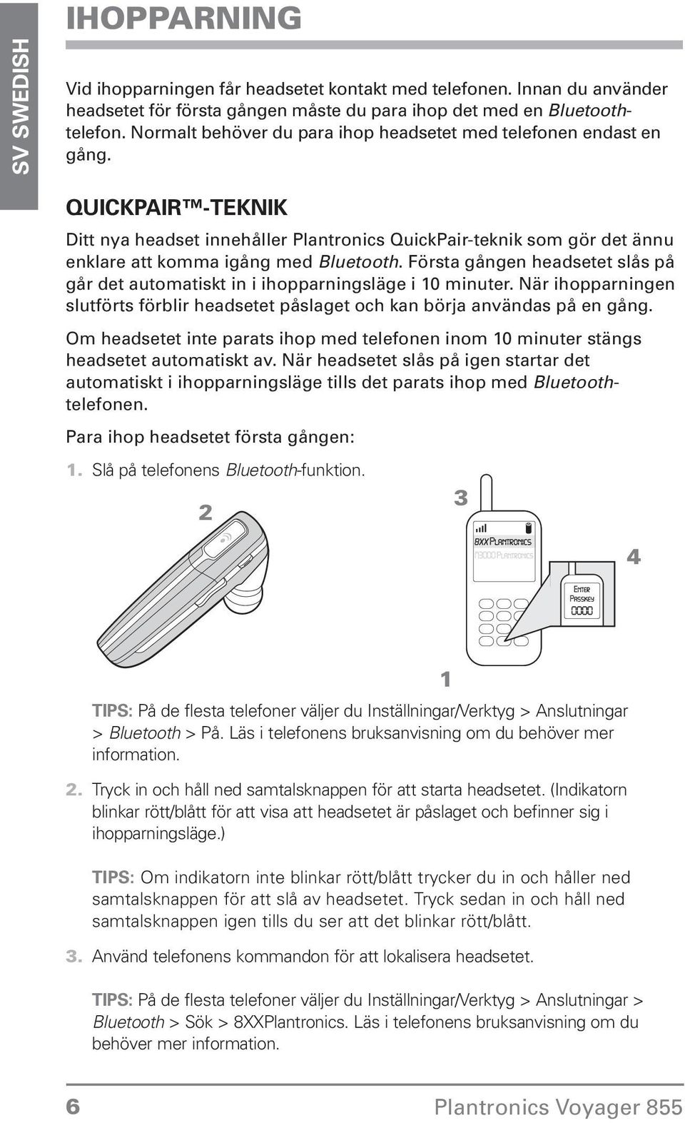 automatiskt in i ihopparningsläge i 10 minuter När ihopparningen slutförts förblir headsetet påslaget och kan börja användas på en gång Om headsetet inte parats ihop med telefonen inom 10 minuter