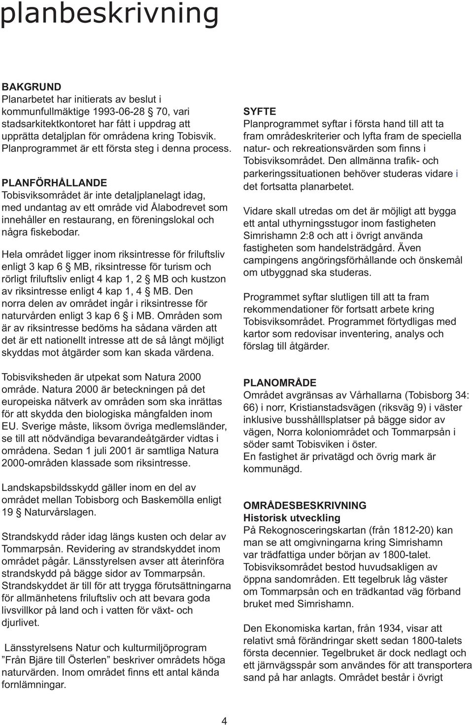 PLANFÖRHÅLLANDE Tobisviksområdet är inte detaljplanelagt idag, med undantag av ett område vid Ålabodrevet som innehåller en restaurang, en föreningslokal och några fi skebodar.