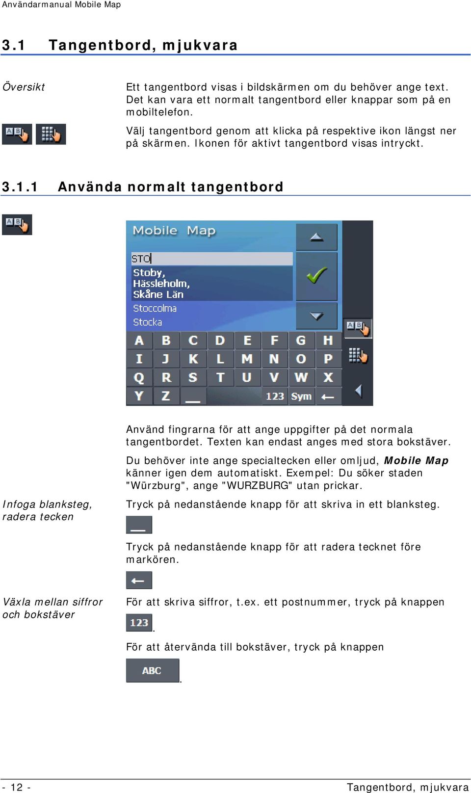 1 Använda normalt tangentbord Infoga blanksteg, radera tecken Använd fingrarna för att ange uppgifter på det normala tangentbordet. Texten kan endast anges med stora bokstäver.