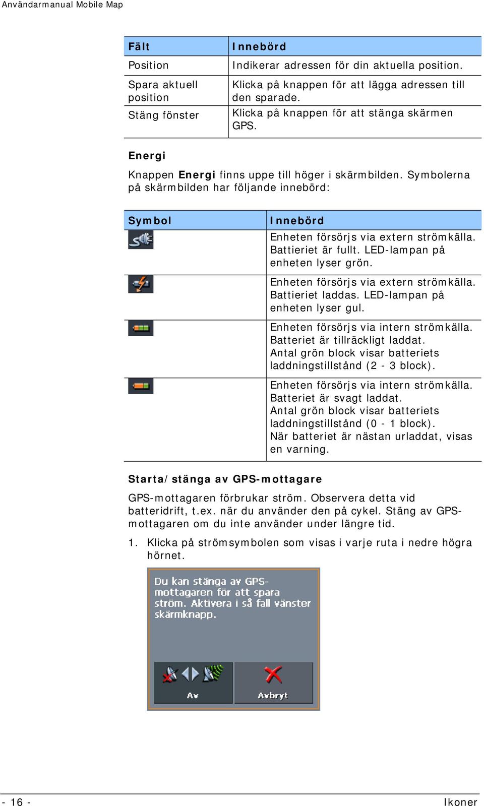 Symbolerna på skärmbilden har följande innebörd: Symbol Innebörd Enheten försörjs via extern strömkälla. Battieriet är fullt. LED-lampan på enheten lyser grön. Enheten försörjs via extern strömkälla. Battieriet laddas.