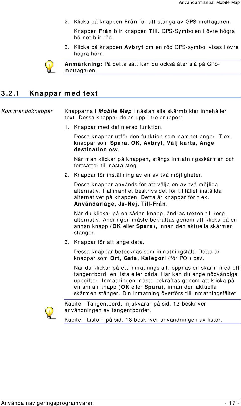 1 Knappar med text Kommandoknappar Knapparna i Mobile Map i nästan alla skärmbilder innehåller text. Dessa knappar delas upp i tre grupper: 1. Knappar med definierad funktion.