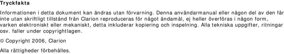 för något ändamål, ej heller överföras i någon form, varken elektroniskt eller mekaniskt, detta inkluderar