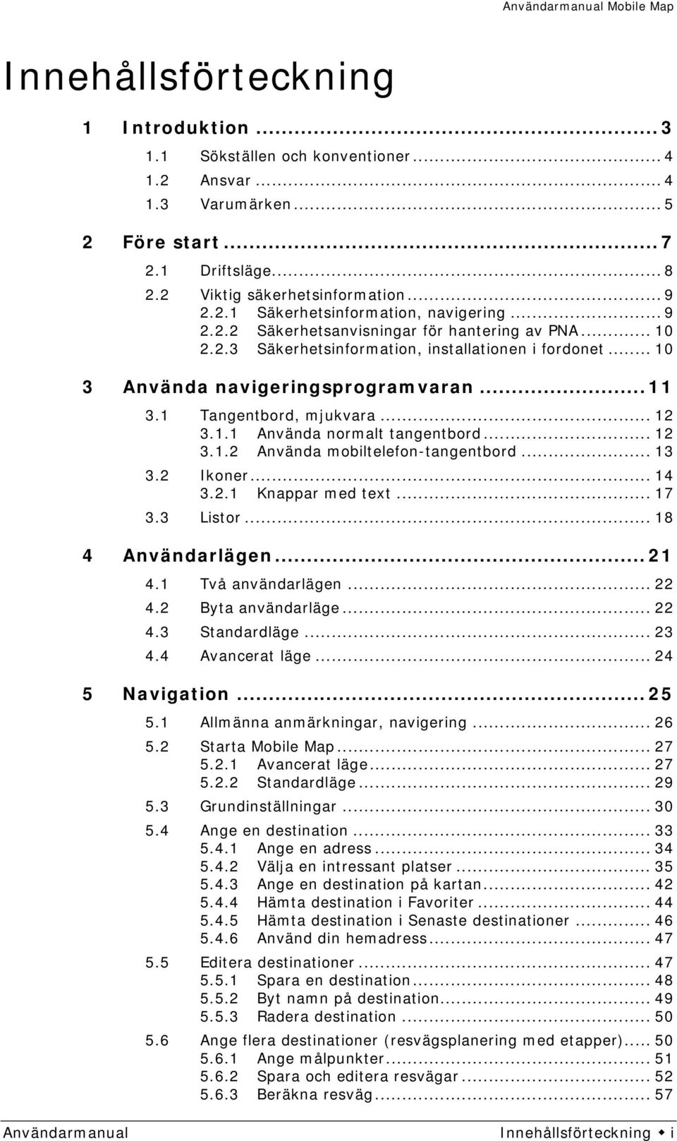 .. 12 3.1.2 Använda mobiltelefon-tangentbord... 13 3.2 Ikoner... 14 3.2.1 Knappar med text... 17 3.3 Listor... 18 4 Användarlägen... 21 4.1 Två användarlägen... 22 4.2 Byta användarläge... 22 4.3 Standardläge.