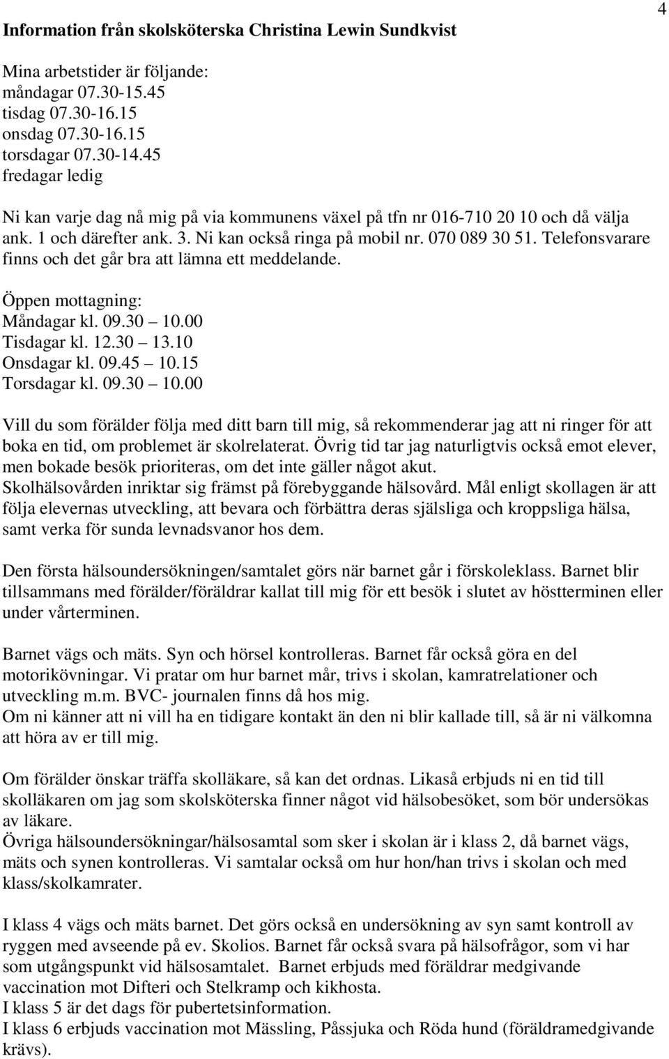 Telefonsvarare finns och det går bra att lämna ett meddelande. Öppen mottagning: Måndagar kl. 09.30 10.