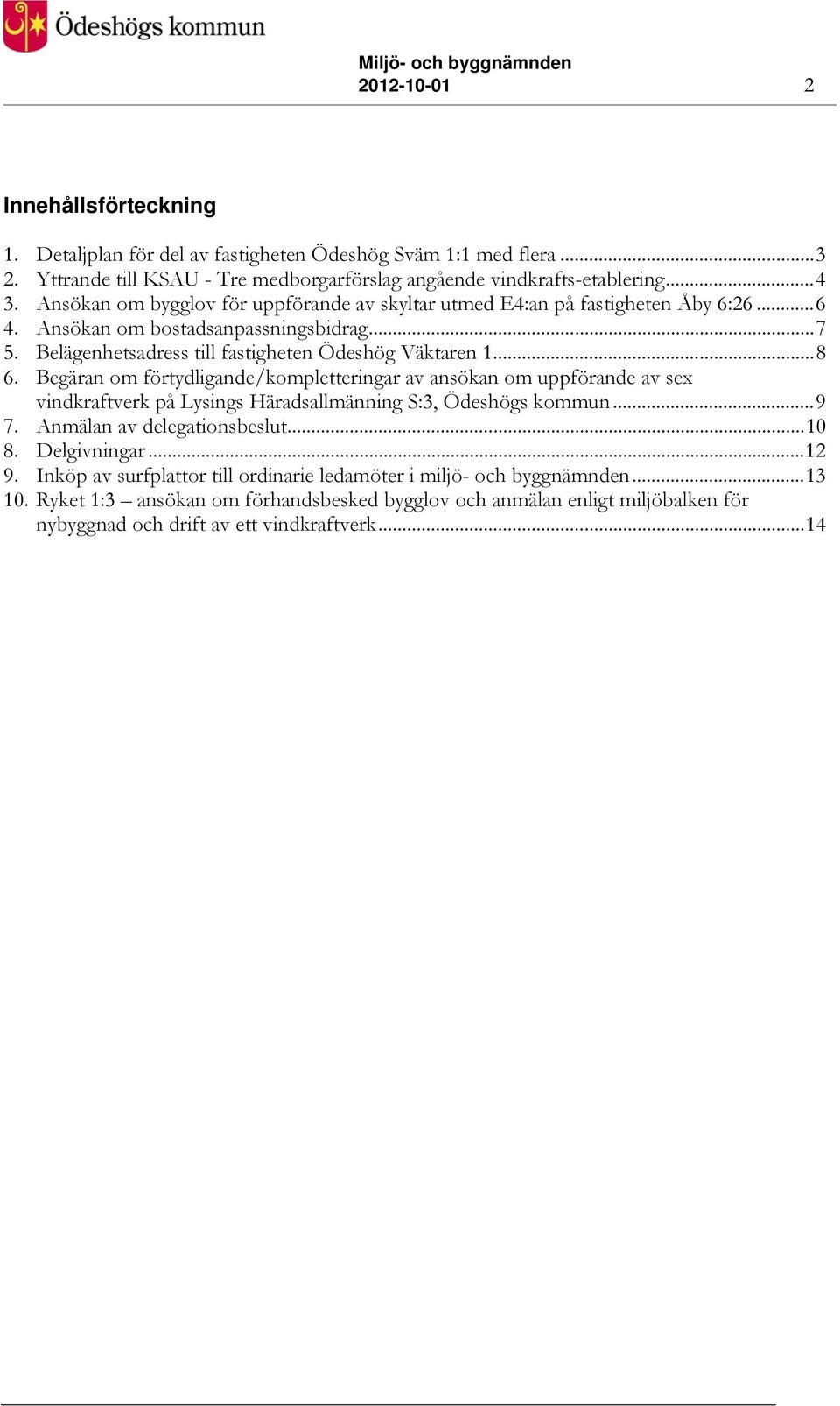 Begäran om förtydligande/kompletteringar av ansökan om uppförande av sex vindkraftverk på Lysings Häradsallmänning S:3, Ödeshögs kommun...9 7. Anmälan av delegationsbeslut...10 8. Delgivningar.