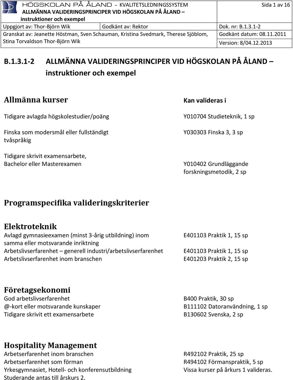 Studieteknik, 1 sp Y030303 Finska 3, 3 sp Y010402 Grundläggande forskningsmetodik, 2 sp Programspecifika valideringskriterier Elektroteknik Avlagd gymnasieexamen (minst 3-årig utbildning) inom samma