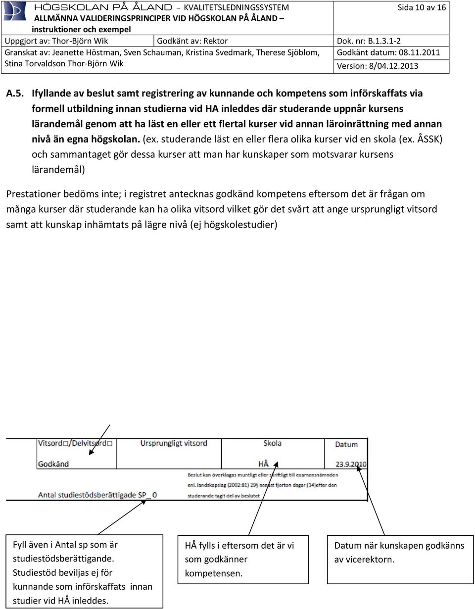 eller ett flertal kurser vid annan läroinrättning med annan nivå än egna högskolan. (ex. studerande läst en eller flera olika kurser vid en skola (ex.