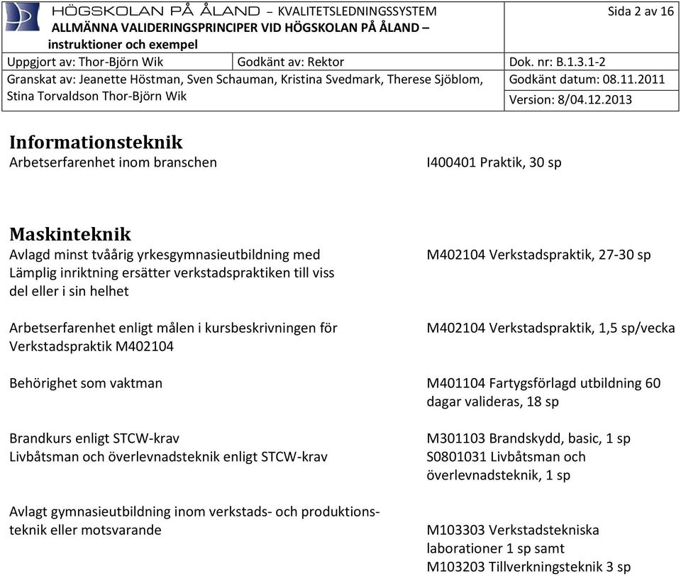 som vaktman M401104 Fartygsförlagd utbildning 60 dagar valideras, 18 sp Brandkurs enligt STCW-krav Livbåtsman och överlevnadsteknik enligt STCW-krav Avlagt gymnasieutbildning inom verkstads- och