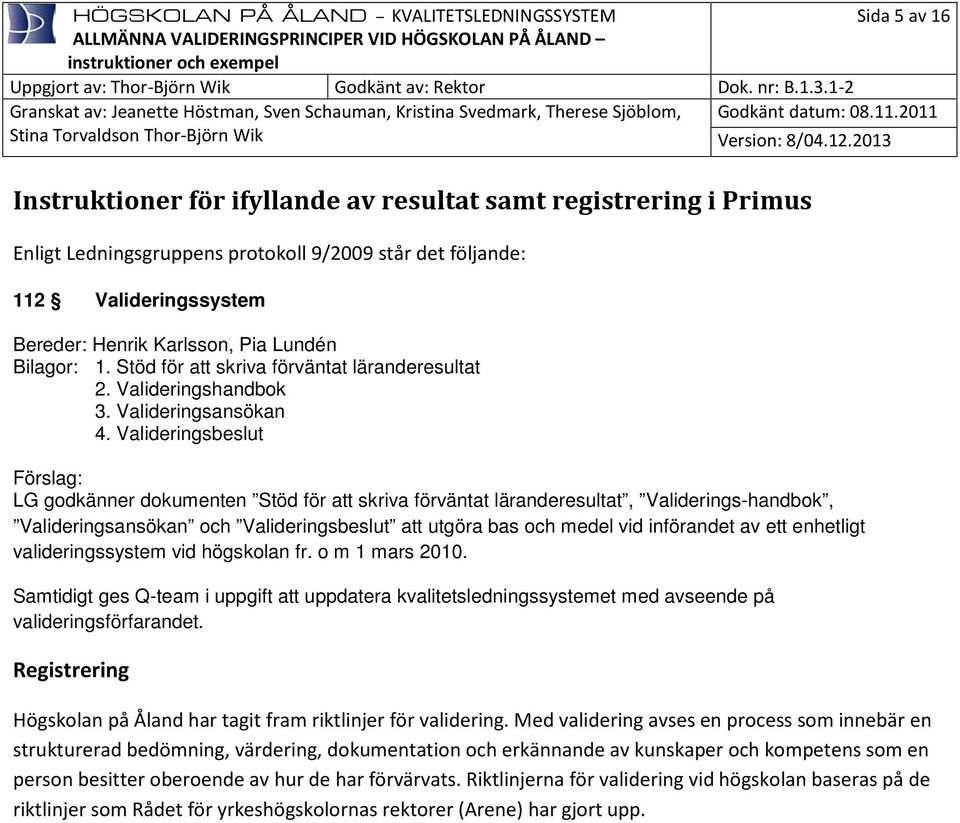 Valideringsbeslut Förslag: LG godkänner dokumenten Stöd för att skriva förväntat läranderesultat, Validerings-handbok, Valideringsansökan och Valideringsbeslut att utgöra bas och medel vid införandet