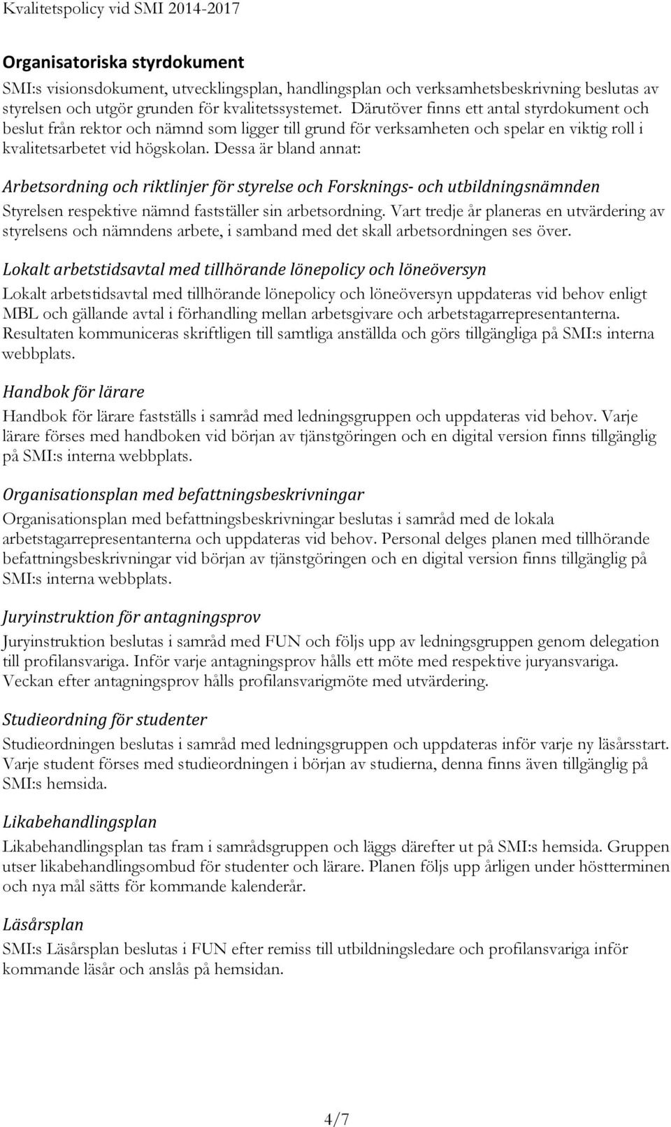 Dessa är bland annat: Arbetsordning och riktlinjer för styrelse och Forsknings- och utbildningsnämnden Styrelsen respektive nämnd fastställer sin arbetsordning.