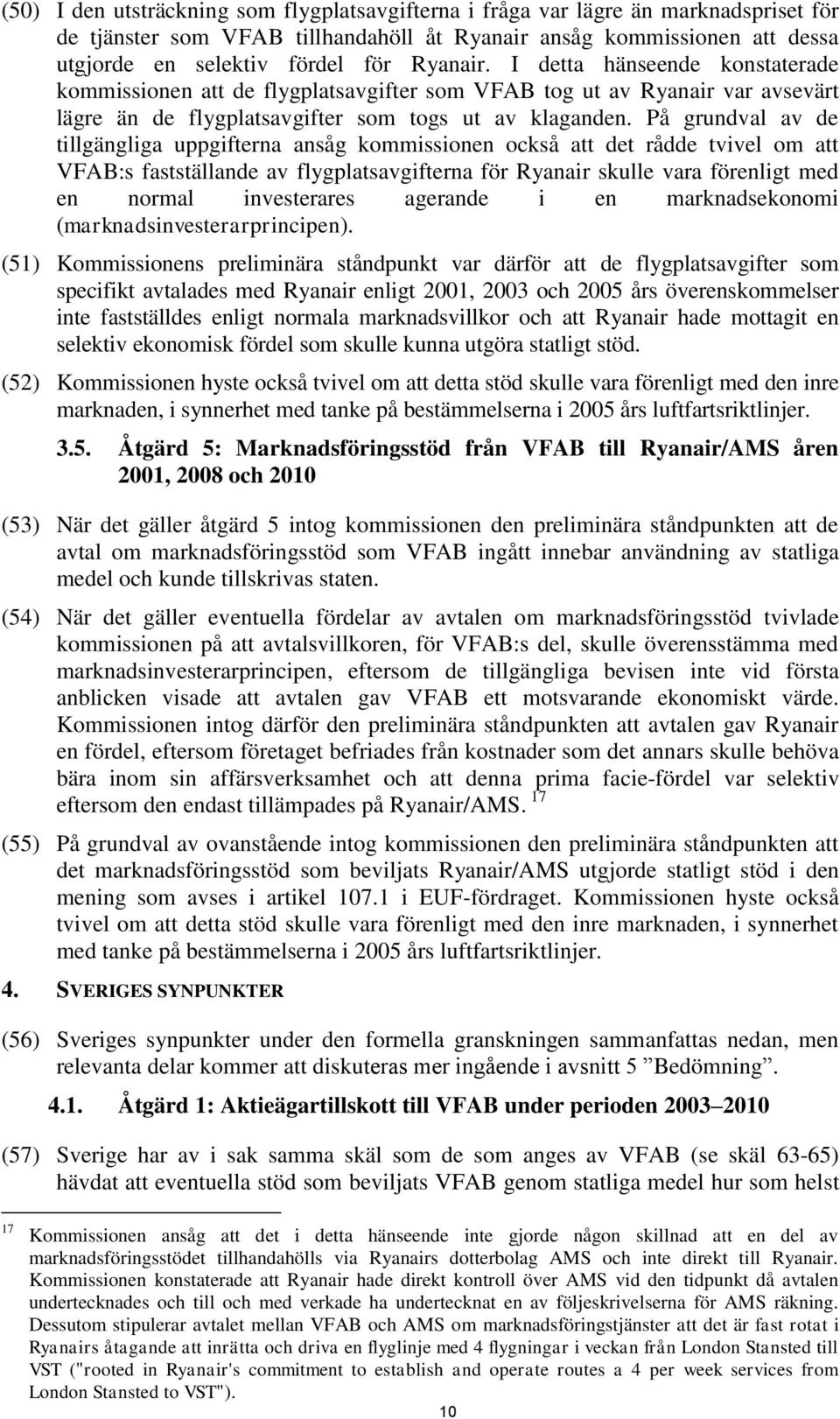 På grundval av de tillgängliga uppgifterna ansåg kommissionen också att det rådde tvivel om att VFAB:s fastställande av flygplatsavgifterna för Ryanair skulle vara förenligt med en normal