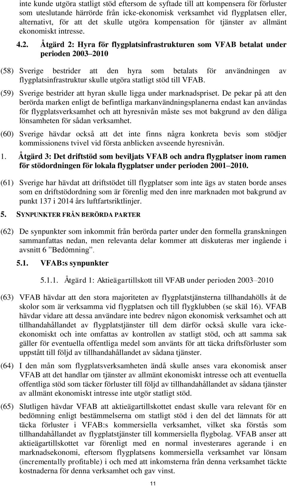 Åtgärd 2: Hyra för flygplatsinfrastrukturen som VFAB betalat under perioden 2003 2010 (58) Sverige bestrider att den hyra som betalats för användningen av flygplatsinfrastruktur skulle utgöra